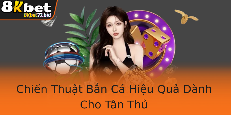 Chiến Thuật Bắn Cá Hiệu Quả Dành Cho Tân Thủ Chiến Thuật Bắn Cá Hiệu Quả Dành Cho Tân Thủ