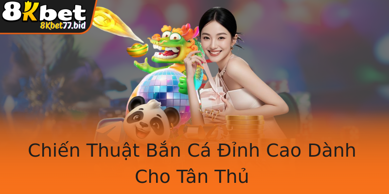 Chiến Thuật Bắn Cá Đỉnh Cao Dành Cho Tân Thủ