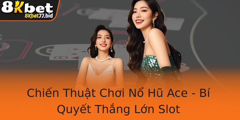 Chiến Thuật Chơi Nổ Hũ Ace - Bí Quyết Thắng Lớn Slot