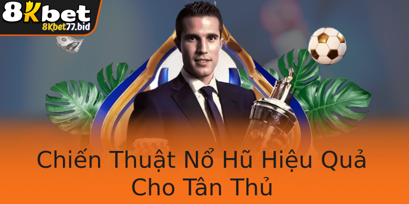 Chiến Thuật Nổ Hũ Hiệu Quả Cho Tân Thủ