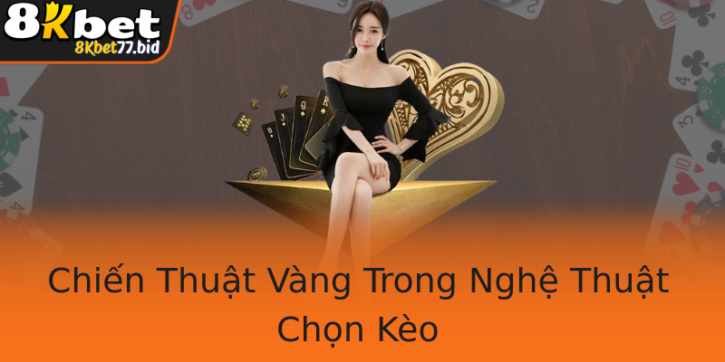 Chiến Thuật Vàng Trong Nghệ Thuật Chọn Kèo