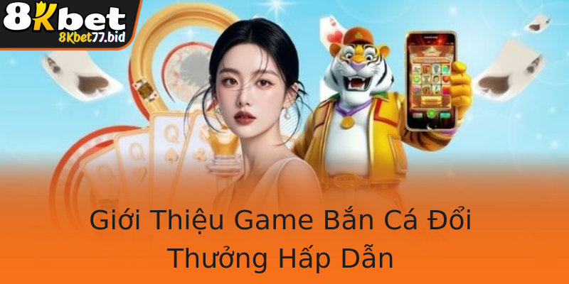 Giới Thiệu Game Bắn Cá Đổi Thưởng Hấp Dẫn
