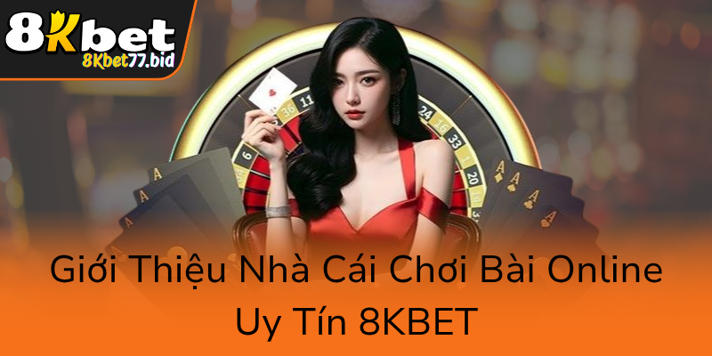 Gioi Thieu Nha Cai Choi Bai Online Uy Tin 8Kbet0