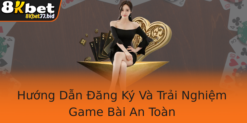 Hướng Dẫn Đăng Ký Và Trải Nghiệm Game Bài An Toàn