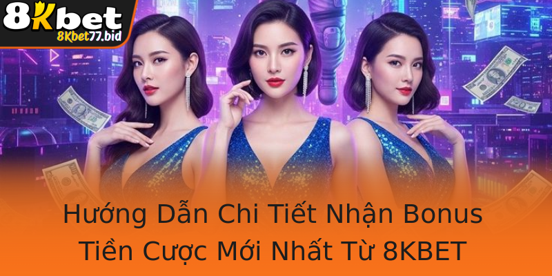 Hướng Dẫn Chi Tiết Nhận Bonus Tiền Cược Mới Nhất Từ 8KBET