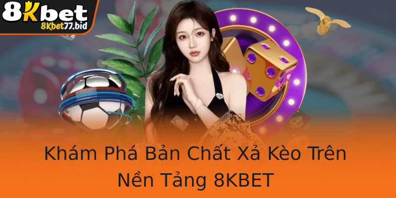 Khám Phá Bản Chất Xả Kèo Trên Nền Tảng 8KBET