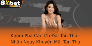 Kham Pha Cac Uu Ai Tan Thu Nhan Ngay Khuyen Mai Tan Thu Ac Biet Tai 8Kbet