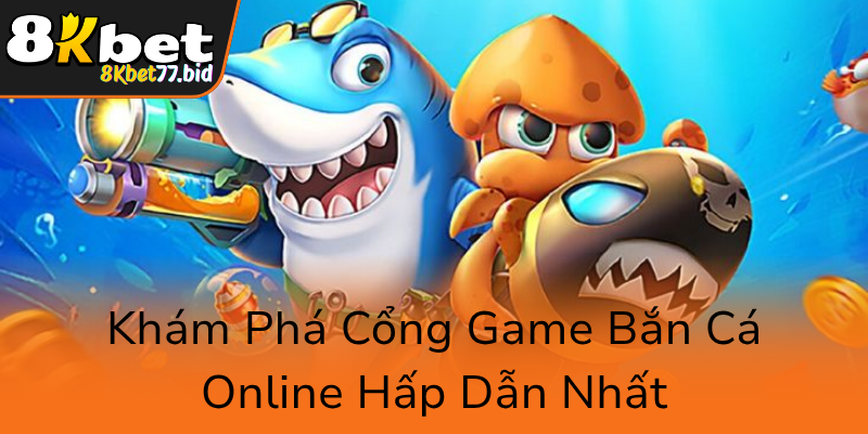 Khám Phá Cổng Game Bắn Cá 8KBET – Trải Nghiệm Đổi Thưởng Đỉnh Cao 1 Kham Pha Cong Game Ban Ca Online Hap Dan Nhat0