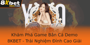 Kham Pha Game Ban Ca Demo 8Kbet Trai Nghiem Inh Cao Giai Tri Oi Thuong