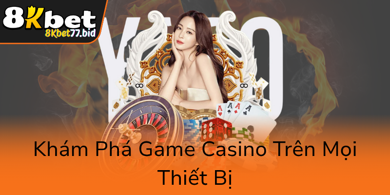 Live Casino 8KBET - Sân Chơi Casino Trực Tuyến Đẳng Cấp Quốc Tế 3 Kham Pha Game Casino Tren Moi Thiet Bi0