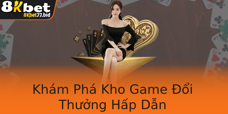 Khám Phá Kho Game Đổi Thưởng Hấp Dẫn
