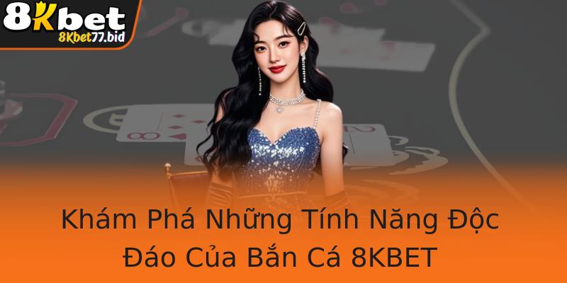 Khám Phá Những Tính Năng Độc Đáo Của Bắn Cá 8KBET