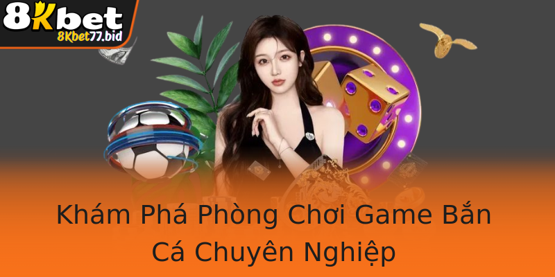 Khám Phá Phòng Chơi Game Bắn Cá Chuyên Nghiệp