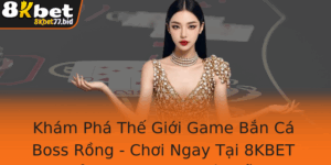 Kham Pha The Gioi Game Ban Ca Boss Rong Choi Ngay Tai 8Kbet E Nhan Uu Ai Hap Dan 4