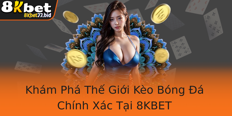 Khám Phá Thế Giới Kèo Bóng Đá Chính Xác Tại 8KBET