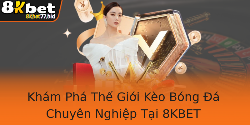 Khám Phá Thế Giới Kèo Bóng Đá Chuyên Nghiệp Tại 8KBET