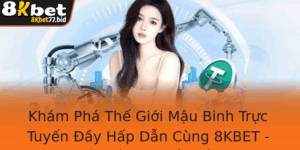 Kham Pha The Gioi Mau Binh Truc Tuyen Ay Hap Dan Cung 8Kbet Bi Quyet Em La E Thang Lon