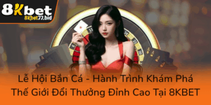 Le Hoi Ban Ca Hanh Trinh Kham Pha The Gioi Doi Thuong Dinh Cao Tai 8Kbet0