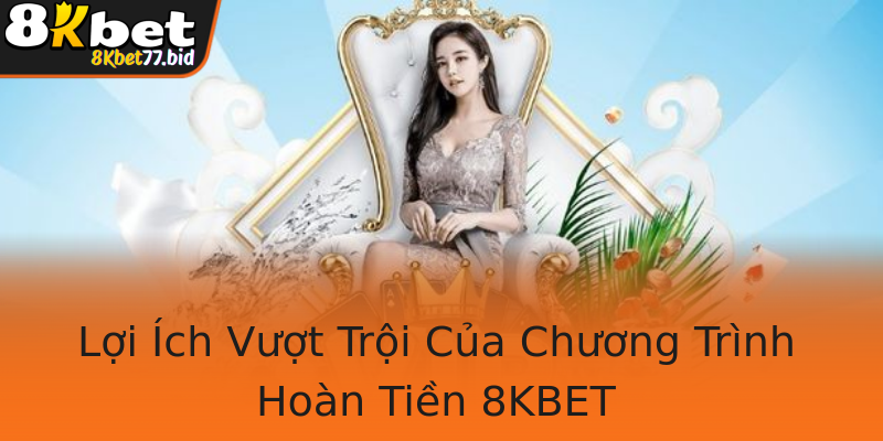 Lợi Ích Vượt Trội Của Chương Trình Hoàn Tiền 8KBET