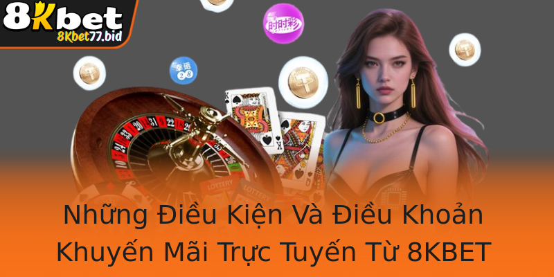 Những Điều Kiện Và Điều Khoản Khuyến Mãi Trực Tuyến Từ 8KBET