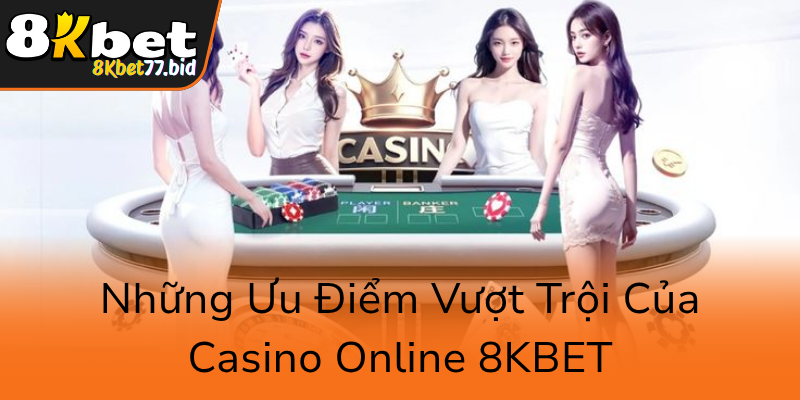 Live Casino 8KBET - Sân Chơi Casino Trực Tuyến Đẳng Cấp Quốc Tế 2 Nhung Uu Diem Vuot Troi Cua Casino Online 8Kbet0
