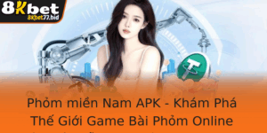 Phom Mien Nam Apk Kham Pha The Gioi Game Bai Phom Online Ay Hap Dan Tren Nen Tang 8Kbet