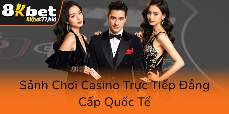 Live Casino 8KBET - Sân Chơi Casino Trực Tuyến Đẳng Cấp Quốc Tế 1 Sanh Choi Casino Truc Tiep Dang Cap Quoc Te0