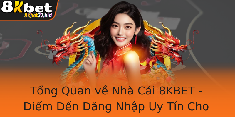 Tổng Quan về Nhà Cái 8KBET - Điểm Đến Đăng Nhập Uy Tín Cho Game Thủ