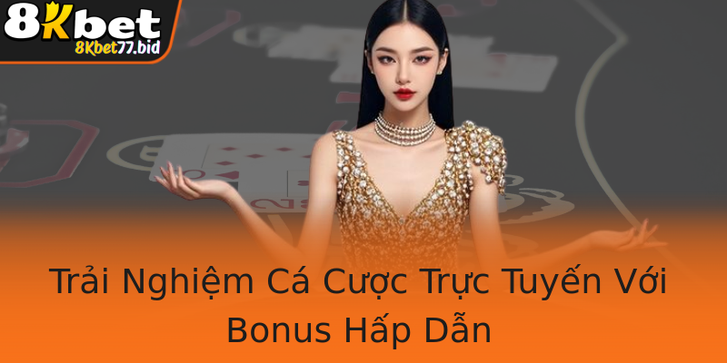 Trải Nghiệm Cá Cược Trực Tuyến Với Bonus Hấp Dẫn