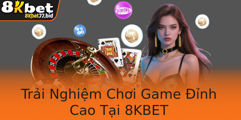Trải Nghiệm Chơi Game Đỉnh Cao Tại 8KBET