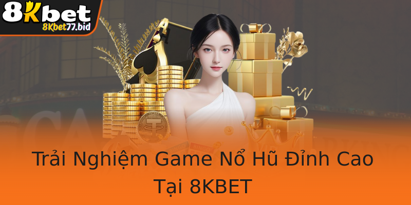 Trải Nghiệm Game Nổ Hũ Đỉnh Cao Tại 8KBET